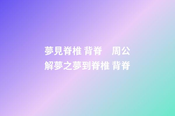 夢見脊椎 背脊　周公解夢之夢到脊椎 背脊